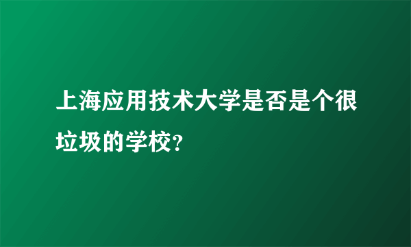 上海应用技术大学是否是个很垃圾的学校？