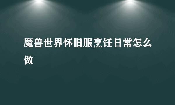 魔兽世界怀旧服烹饪日常怎么做