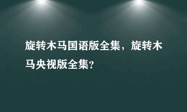 旋转木马国语版全集，旋转木马央视版全集？