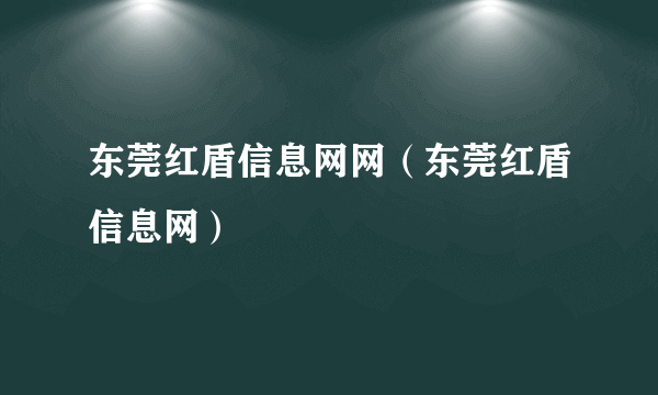 东莞红盾信息网网（东莞红盾信息网）