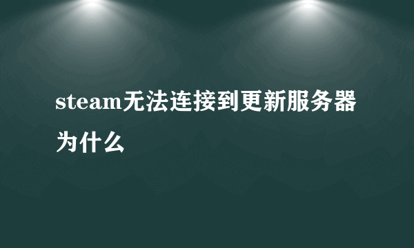 steam无法连接到更新服务器为什么