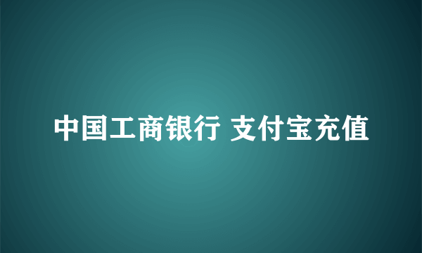 中国工商银行 支付宝充值