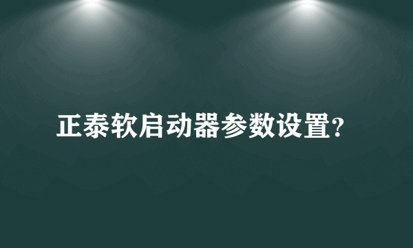 正泰软启动器参数设置？