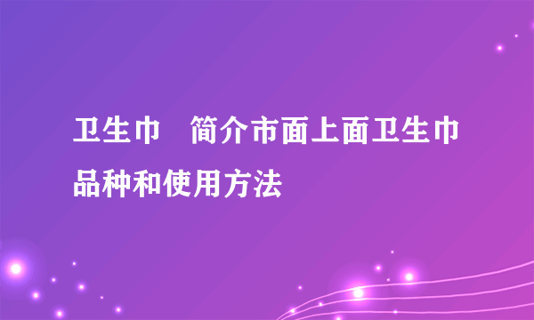 卫生巾   简介市面上面卫生巾品种和使用方法