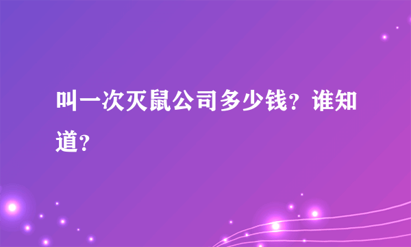 叫一次灭鼠公司多少钱？谁知道？