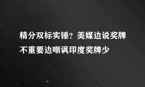 精分双标实锤？美媒边说奖牌不重要边嘲讽印度奖牌少