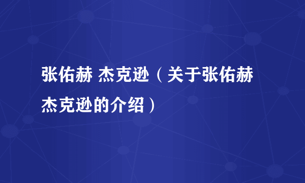 张佑赫 杰克逊（关于张佑赫 杰克逊的介绍）