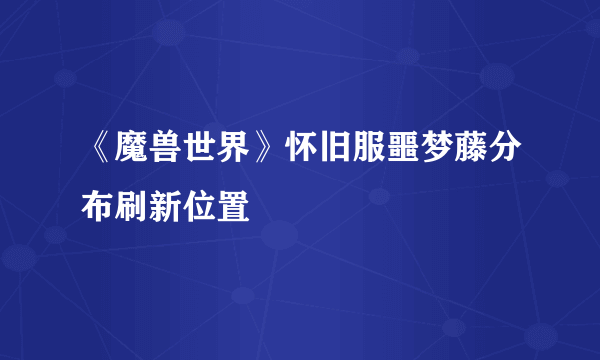 《魔兽世界》怀旧服噩梦藤分布刷新位置