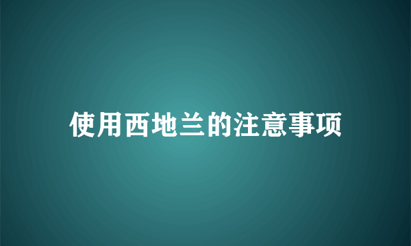 使用西地兰的注意事项