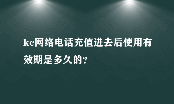 kc网络电话充值进去后使用有效期是多久的？