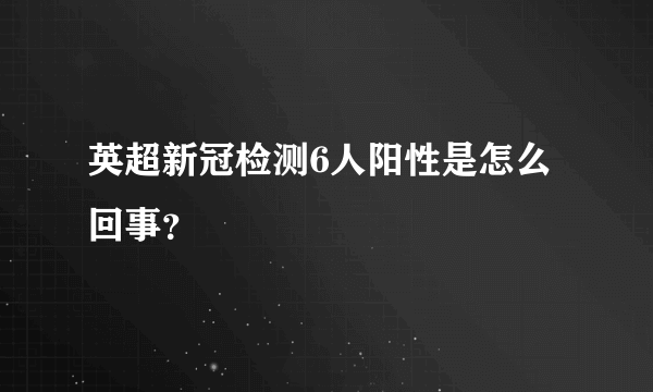 英超新冠检测6人阳性是怎么回事？