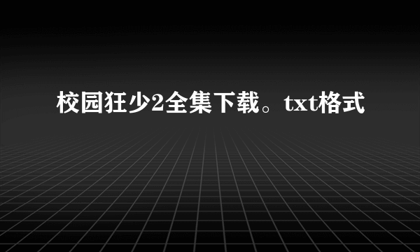 校园狂少2全集下载。txt格式