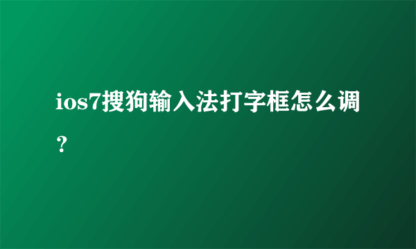 ios7搜狗输入法打字框怎么调？