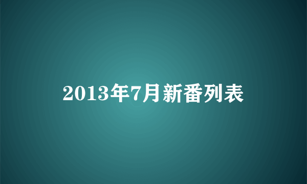 2013年7月新番列表