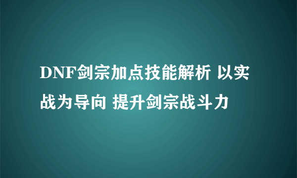 DNF剑宗加点技能解析 以实战为导向 提升剑宗战斗力