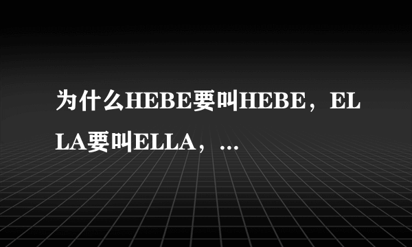 为什么HEBE要叫HEBE，ELLA要叫ELLA，SELINA要叫SELINA