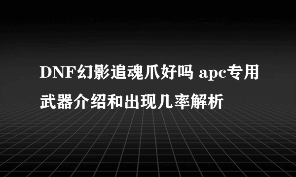 DNF幻影追魂爪好吗 apc专用武器介绍和出现几率解析