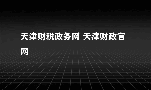 天津财税政务网 天津财政官网