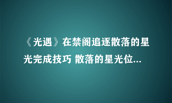 《光遇》在禁阁追逐散落的星光完成技巧 散落的星光位置在哪里