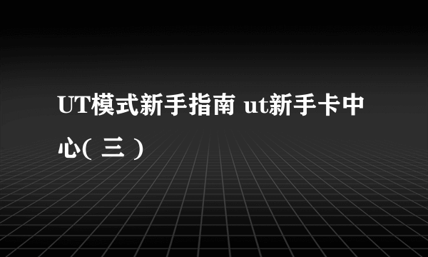 UT模式新手指南 ut新手卡中心( 三 )