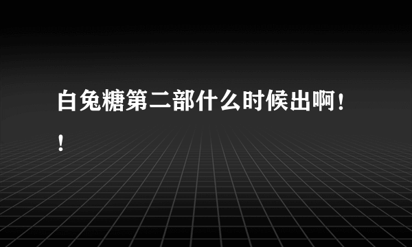 白兔糖第二部什么时候出啊！！