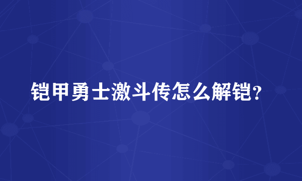 铠甲勇士激斗传怎么解铠？