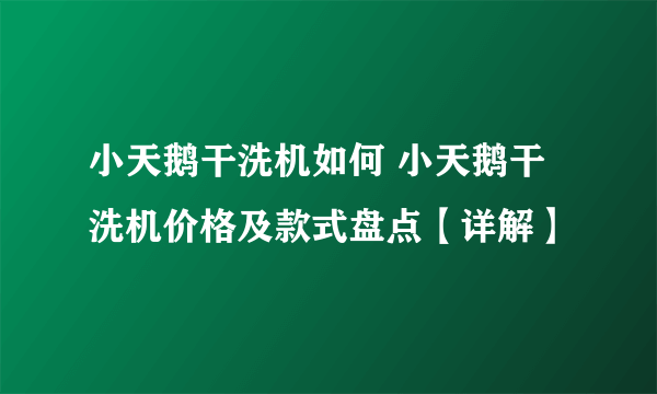 小天鹅干洗机如何 小天鹅干洗机价格及款式盘点【详解】