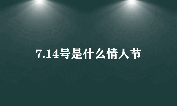 7.14号是什么情人节