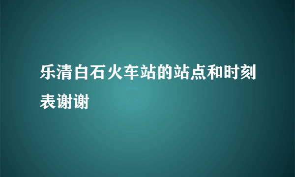 乐清白石火车站的站点和时刻表谢谢