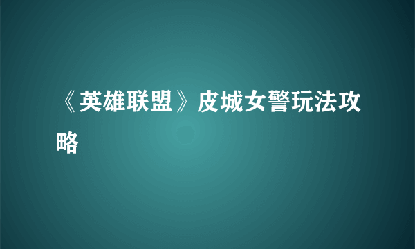 《英雄联盟》皮城女警玩法攻略