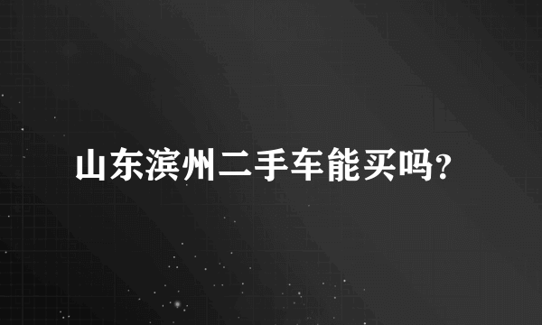 山东滨州二手车能买吗？