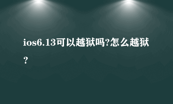 ios6.13可以越狱吗?怎么越狱？