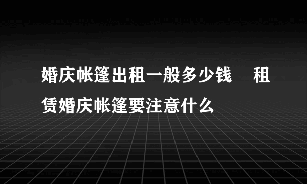 婚庆帐篷出租一般多少钱    租赁婚庆帐篷要注意什么