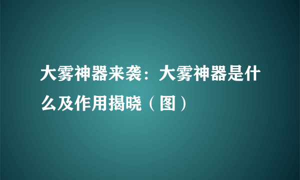 大雾神器来袭：大雾神器是什么及作用揭晓（图）