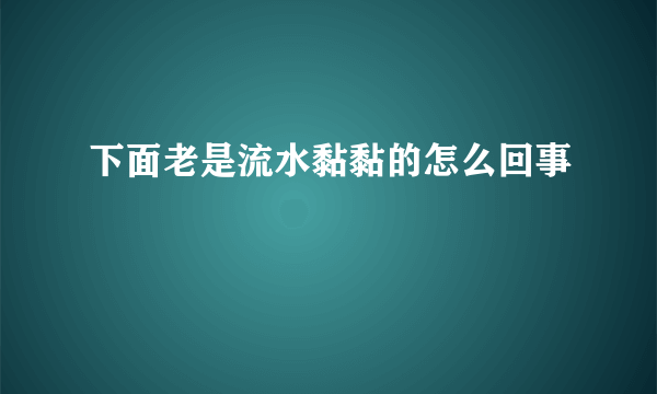 下面老是流水黏黏的怎么回事