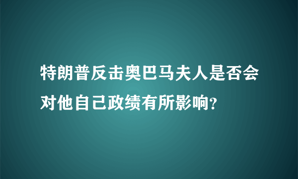 特朗普反击奥巴马夫人是否会对他自己政绩有所影响？