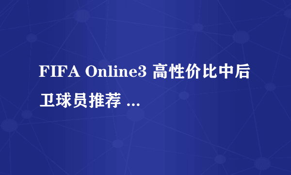 FIFA Online3 高性价比中后卫球员推荐 哈维加西亚使用心得 哈维加西亚厉害吗