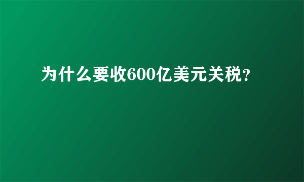 为什么要收600亿美元关税？