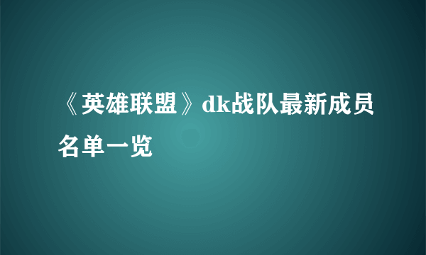 《英雄联盟》dk战队最新成员名单一览