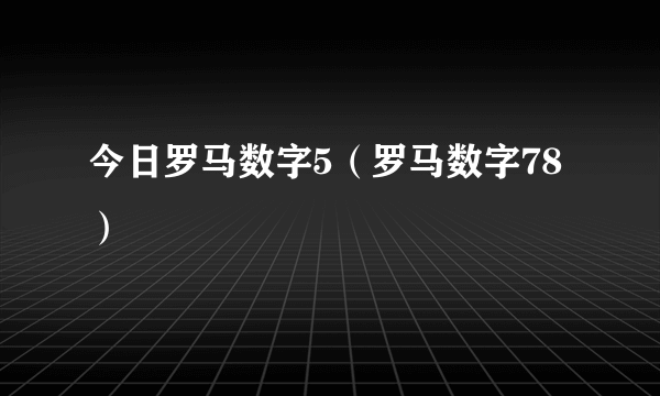 今日罗马数字5（罗马数字78）