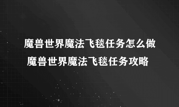 魔兽世界魔法飞毯任务怎么做 魔兽世界魔法飞毯任务攻略