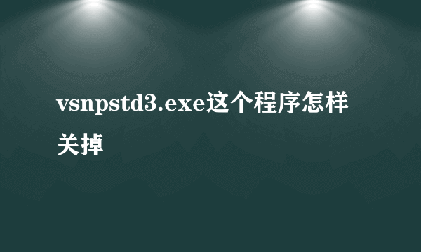 vsnpstd3.exe这个程序怎样关掉