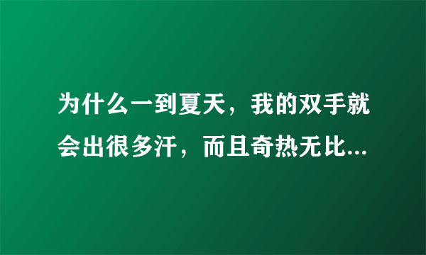 为什么一到夏天，我的双手就会出很多汗，而且奇热无比，有什么办法可以治好？