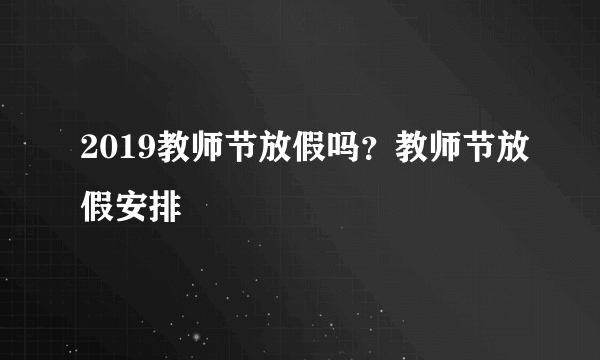 2019教师节放假吗？教师节放假安排