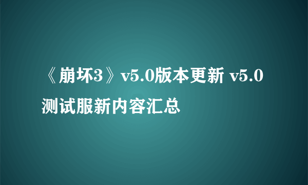 《崩坏3》v5.0版本更新 v5.0测试服新内容汇总