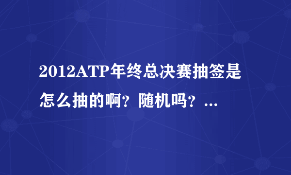 2012ATP年终总决赛抽签是怎么抽的啊？随机吗？为什么小德和穆雷同一组呢？