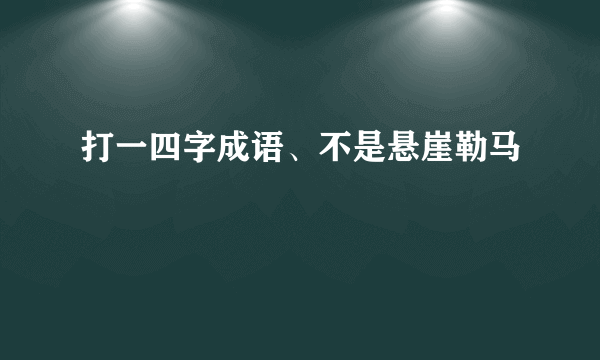 打一四字成语、不是悬崖勒马