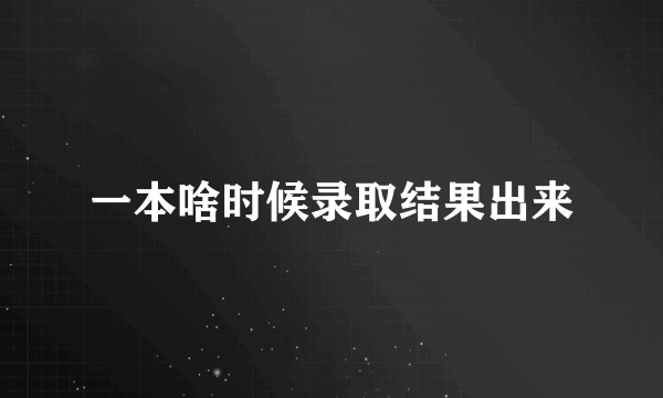 一本啥时候录取结果出来