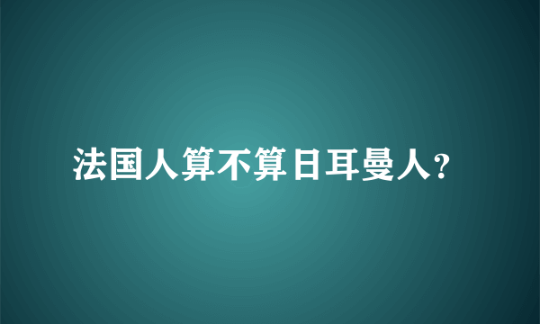 法国人算不算日耳曼人？