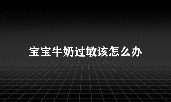 宝宝牛奶过敏该怎么办